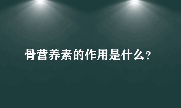 骨营养素的作用是什么？