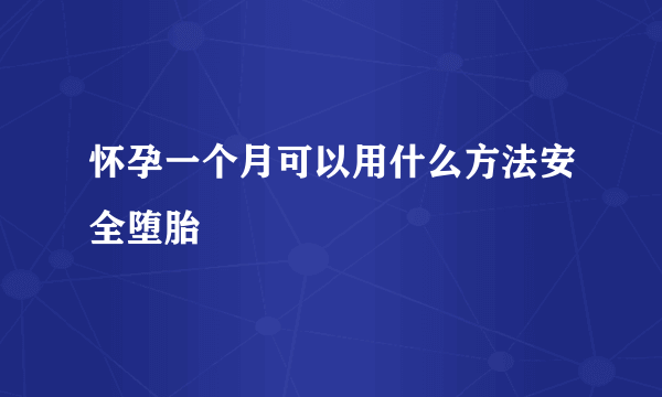 怀孕一个月可以用什么方法安全堕胎