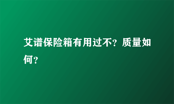 艾谱保险箱有用过不？质量如何？