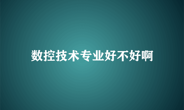 数控技术专业好不好啊