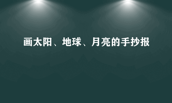 画太阳、地球、月亮的手抄报