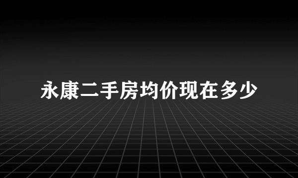 永康二手房均价现在多少