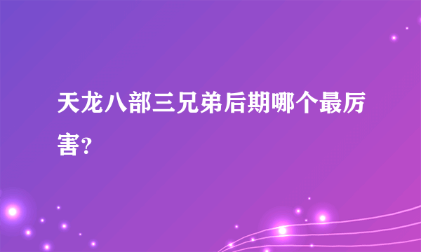 天龙八部三兄弟后期哪个最厉害？