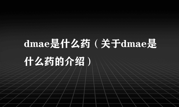 dmae是什么药（关于dmae是什么药的介绍）