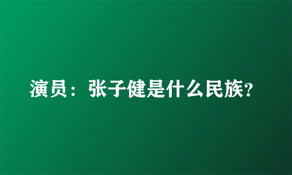 演员：张子健是什么民族？