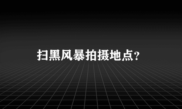 扫黑风暴拍摄地点？