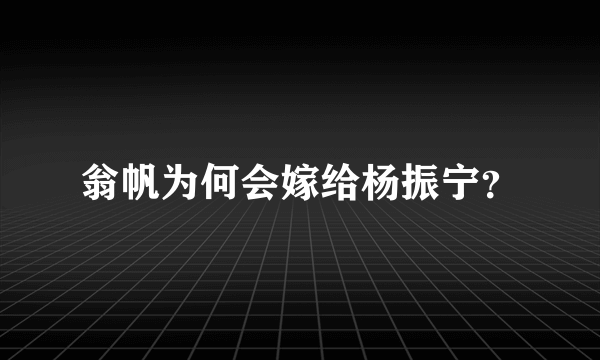 翁帆为何会嫁给杨振宁？