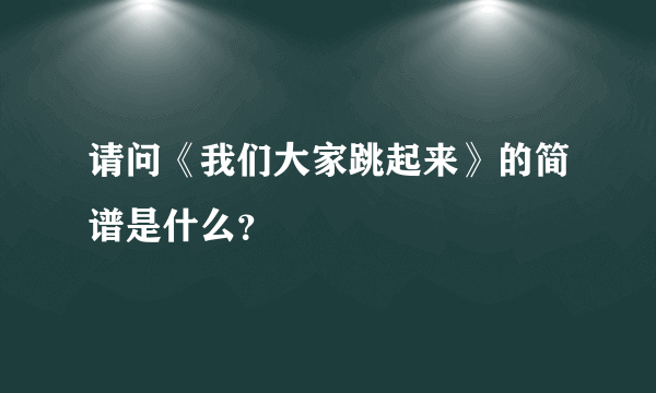 请问《我们大家跳起来》的简谱是什么？