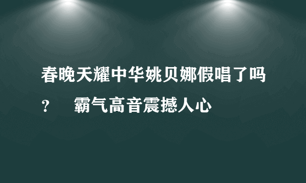 春晚天耀中华姚贝娜假唱了吗？   霸气高音震撼人心