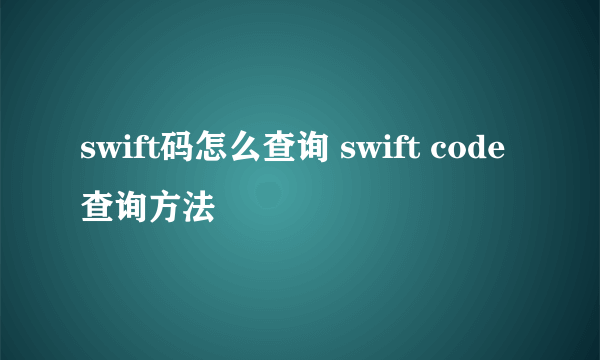 swift码怎么查询 swift code查询方法