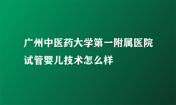 广州中医药大学第一附属医院试管婴儿技术怎么样