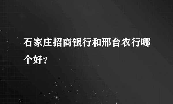 石家庄招商银行和邢台农行哪个好？