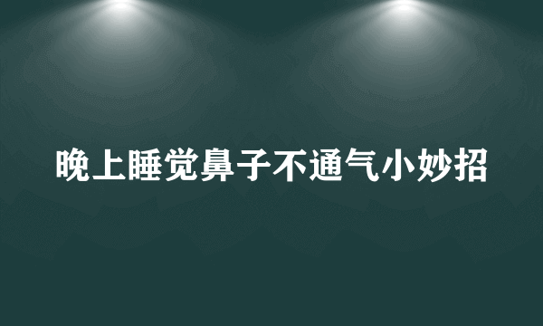 晚上睡觉鼻子不通气小妙招