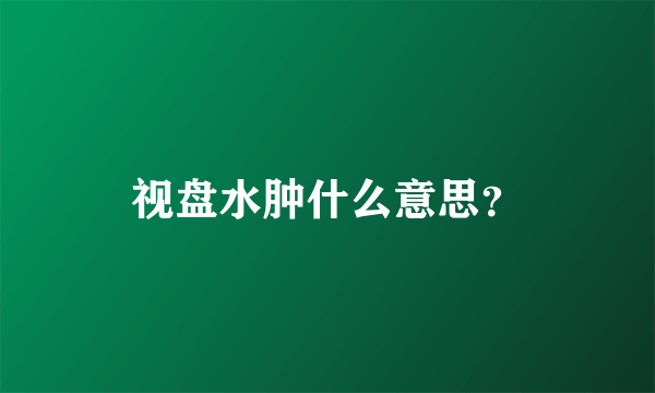 视盘水肿什么意思？