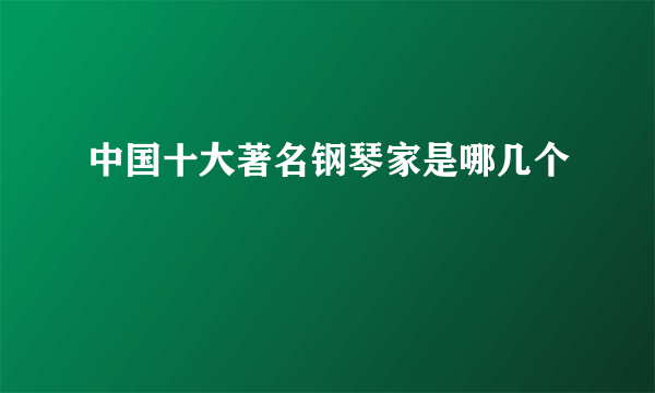 中国十大著名钢琴家是哪几个