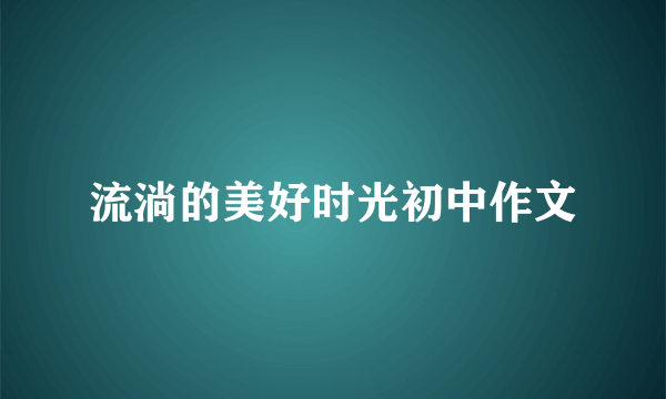 流淌的美好时光初中作文