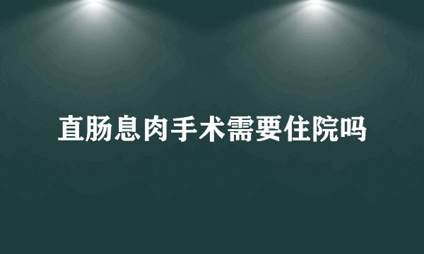 直肠息肉手术需要住院吗