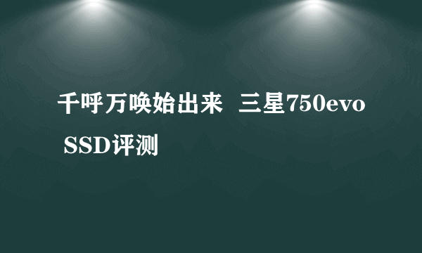 千呼万唤始出来  三星750evo SSD评测