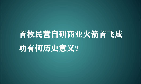 首枚民营自研商业火箭首飞成功有何历史意义？