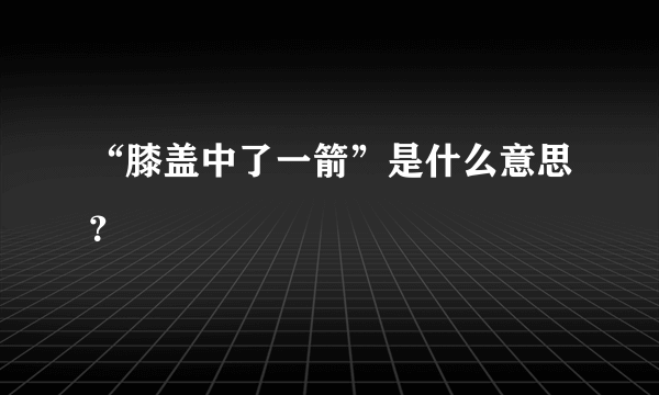 “膝盖中了一箭”是什么意思？