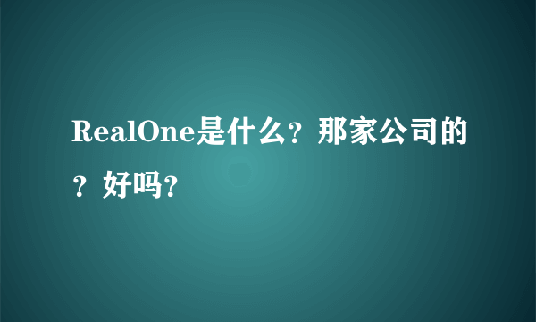 RealOne是什么？那家公司的？好吗？