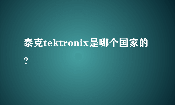 泰克tektronix是哪个国家的？