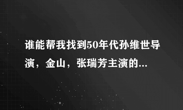 谁能帮我找到50年代孙维世导演，金山，张瑞芳主演的《保尔 柯察金》（话剧）的剧本，小弟感激不尽！