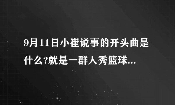 9月11日小崔说事的开头曲是什么?就是一群人秀篮球的背景音乐?那个音乐很火，我忘了什么名了