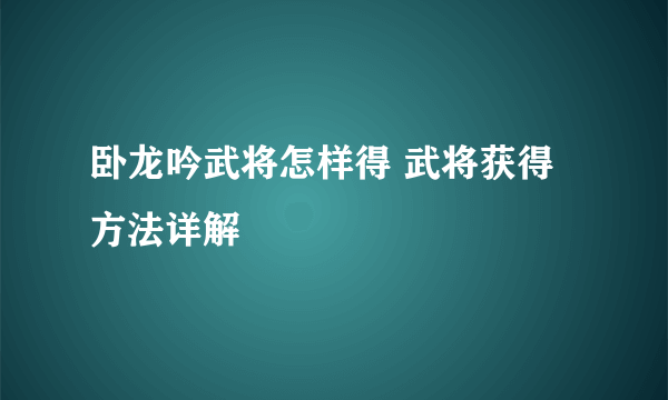 卧龙吟武将怎样得 武将获得方法详解