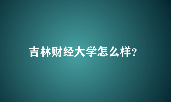 吉林财经大学怎么样？