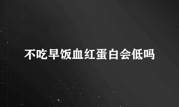 不吃早饭血红蛋白会低吗