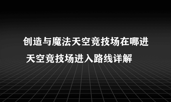 创造与魔法天空竞技场在哪进 天空竞技场进入路线详解