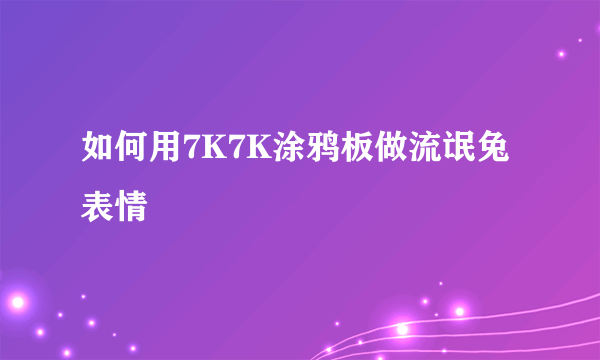 如何用7K7K涂鸦板做流氓兔表情