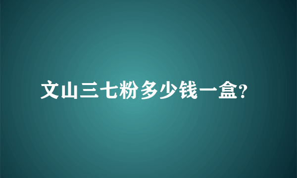 文山三七粉多少钱一盒？