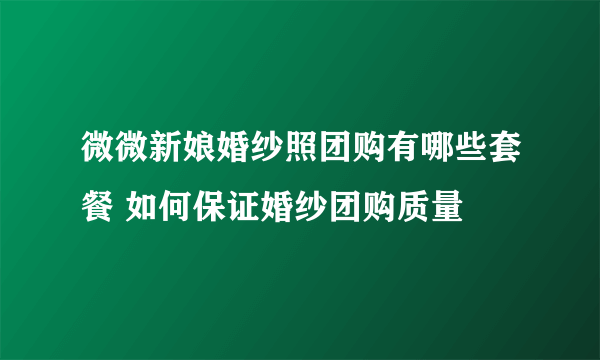 微微新娘婚纱照团购有哪些套餐 如何保证婚纱团购质量