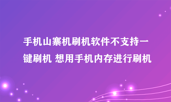 手机山寨机刷机软件不支持一键刷机 想用手机内存进行刷机