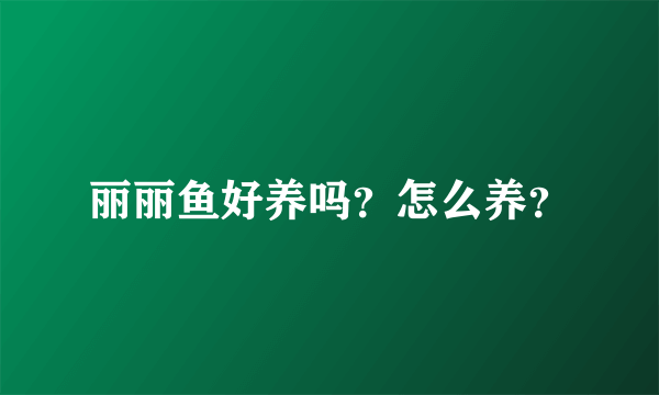 丽丽鱼好养吗？怎么养？