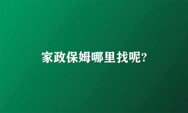 家政保姆哪里找呢?