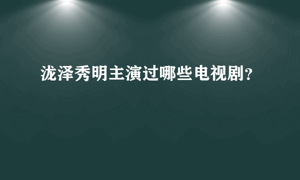 泷泽秀明主演过哪些电视剧？