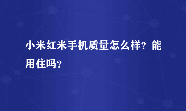 小米红米手机质量怎么样？能用住吗？