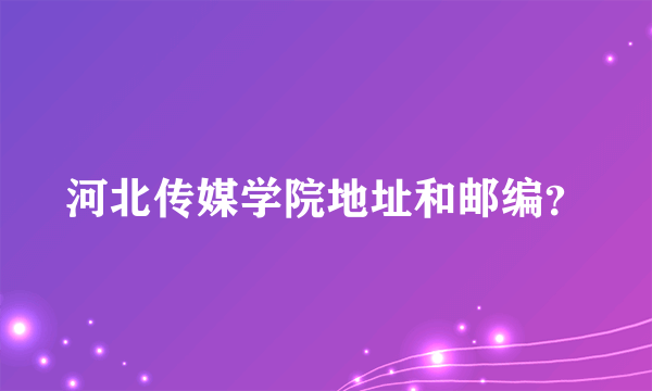 河北传媒学院地址和邮编？