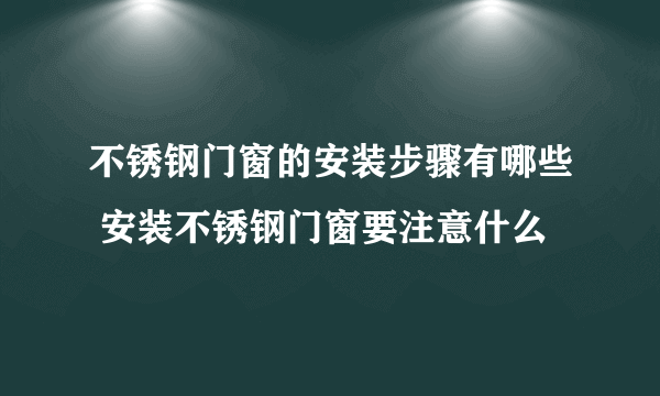 不锈钢门窗的安装步骤有哪些 安装不锈钢门窗要注意什么