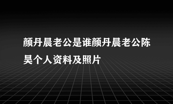 颜丹晨老公是谁颜丹晨老公陈昊个人资料及照片