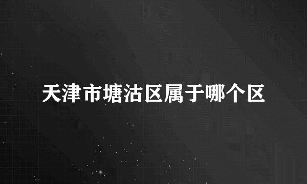 天津市塘沽区属于哪个区