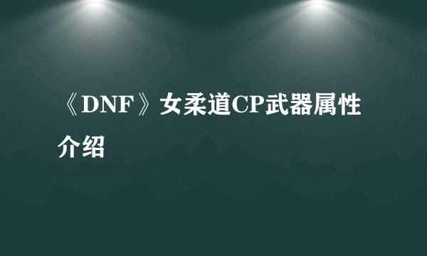 《DNF》女柔道CP武器属性介绍