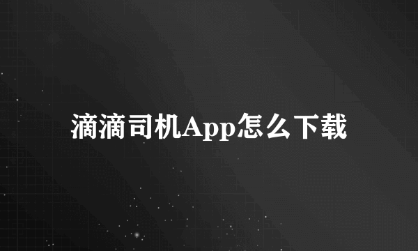 滴滴司机App怎么下载