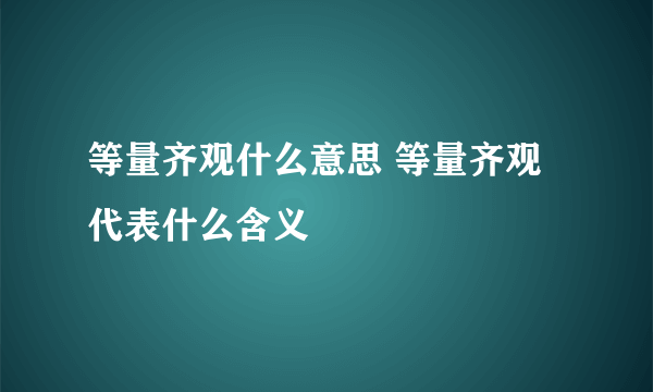 等量齐观什么意思 等量齐观代表什么含义