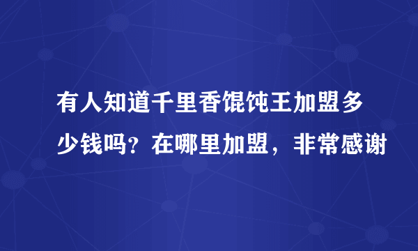 有人知道千里香馄饨王加盟多少钱吗？在哪里加盟，非常感谢