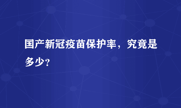 国产新冠疫苗保护率，究竟是多少？