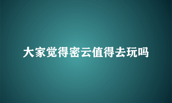 大家觉得密云值得去玩吗